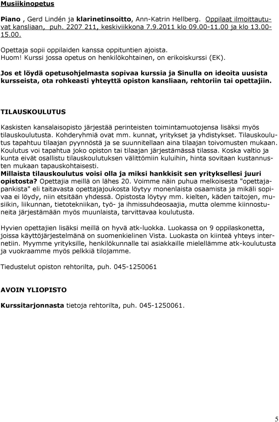 Jos et löydä opetusohjelmasta sopivaa kurssia ja Sinulla on ideoita uusista kursseista, ota rohkeasti yhteyttä opiston kansliaan, rehtoriin tai opettajiin.