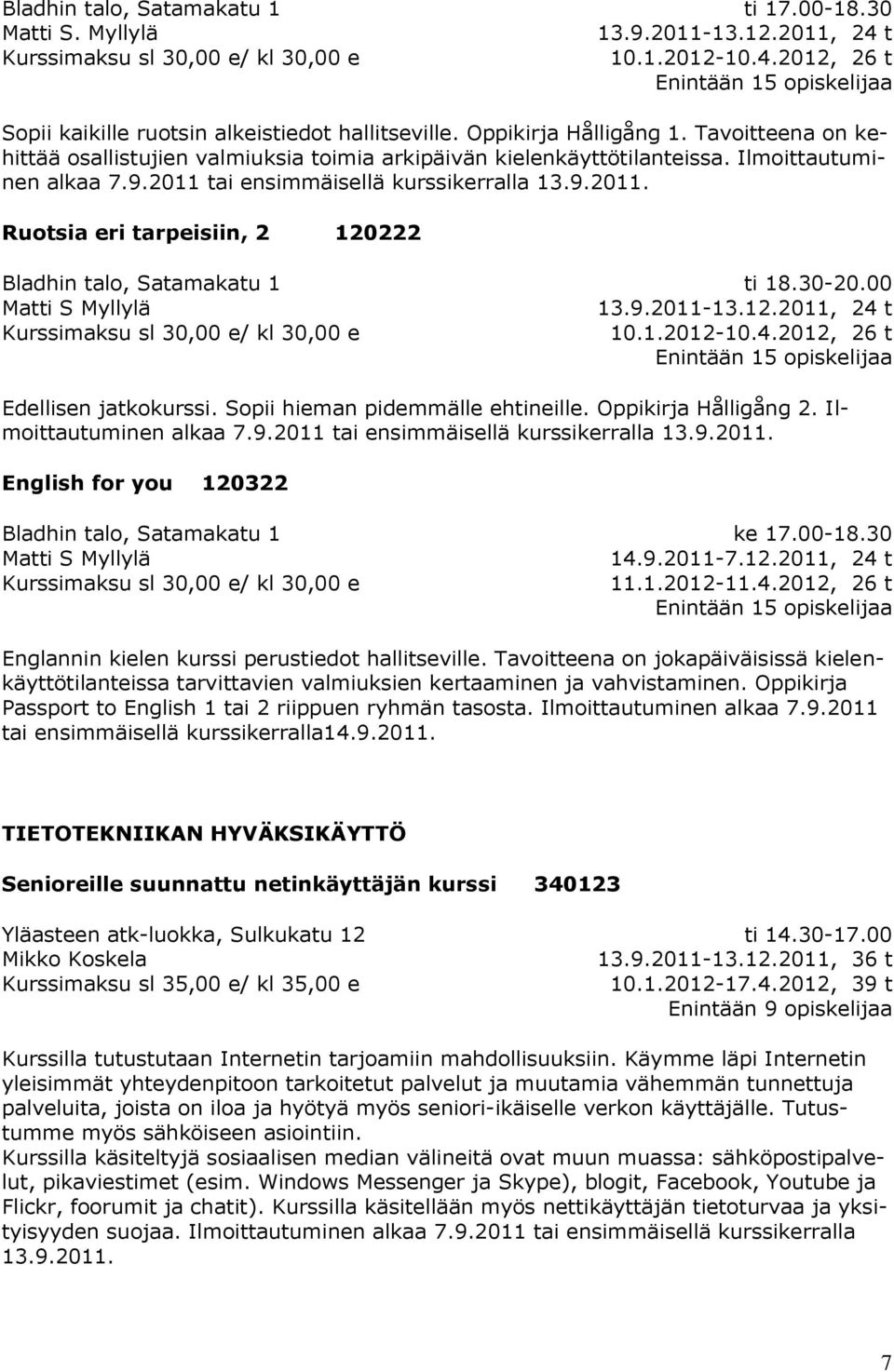 tai ensimmäisellä kurssikerralla 13.9.2011. Ruotsia eri tarpeisiin, 2 120222 Matti S Myllylä Kurssimaksu sl 30,00 e/ kl 30,00 e ti 18.30-20.00 13.9.2011-13.12.2011, 24 