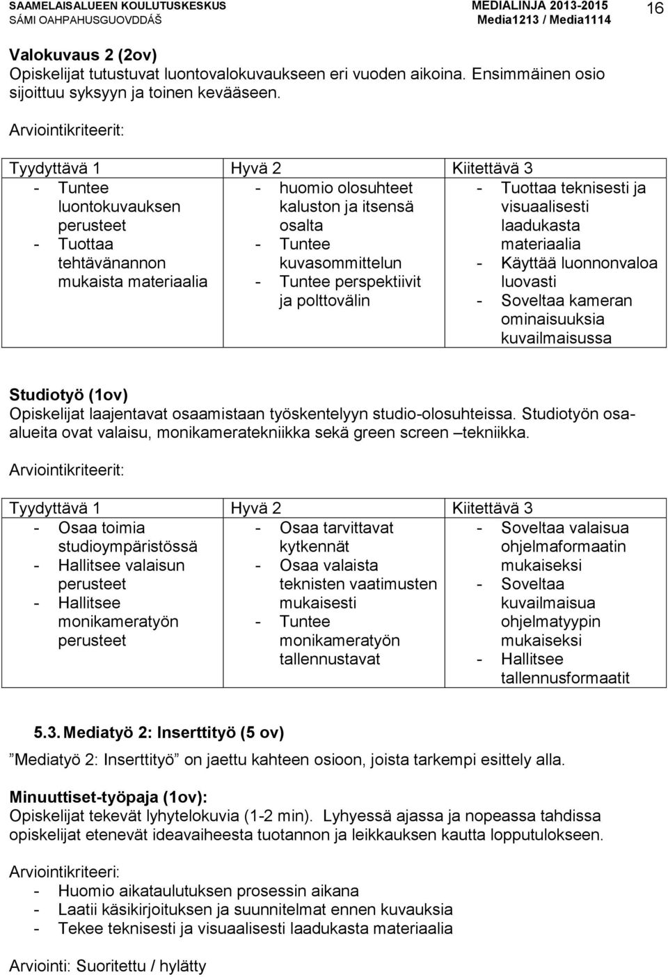Käyttää luonnonvaloa mukaista materiaalia - Tuntee perspektiivit luovasti ja polttovälin - Soveltaa kameran ominaisuuksia kuvailmaisussa Studiotyö (1ov) Opiskelijat laajentavat osaamistaan