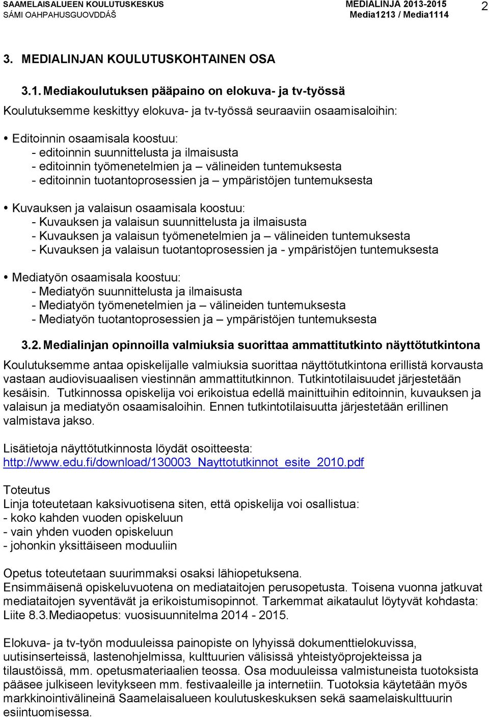 editoinnin työmenetelmien ja välineiden tuntemuksesta - editoinnin tuotantoprosessien ja ympäristöjen tuntemuksesta Kuvauksen ja valaisun osaamisala koostuu: - Kuvauksen ja valaisun suunnittelusta ja