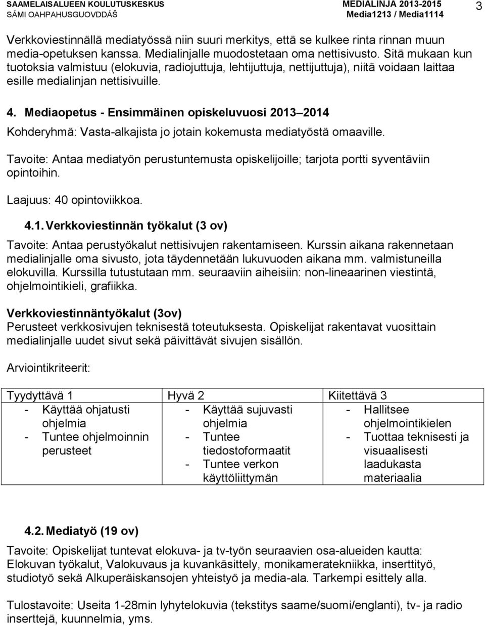 Mediaopetus - Ensimmäinen opiskeluvuosi 2013 2014 Kohderyhmä: Vasta-alkajista jo jotain kokemusta mediatyöstä omaaville.