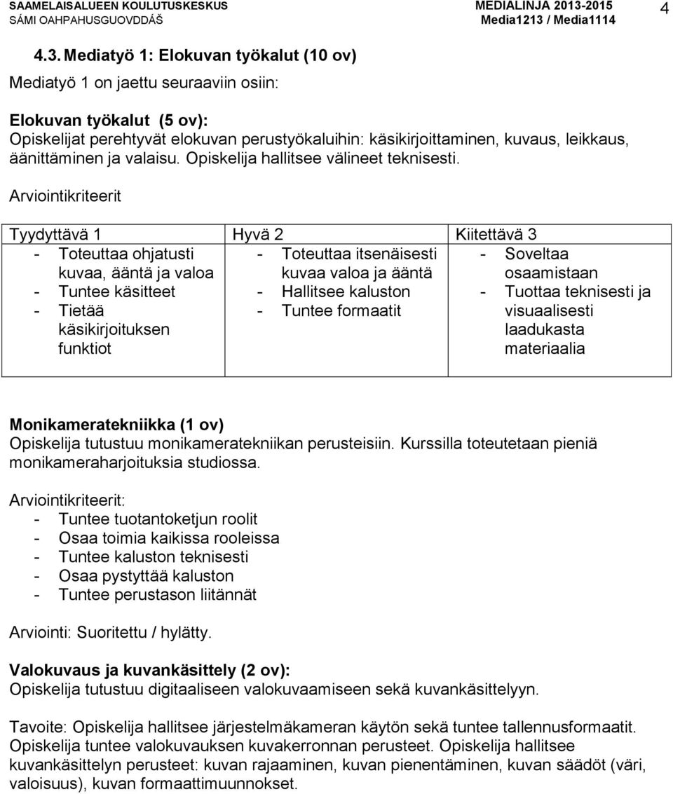 äänittäminen ja valaisu. Opiskelija hallitsee välineet teknisesti.