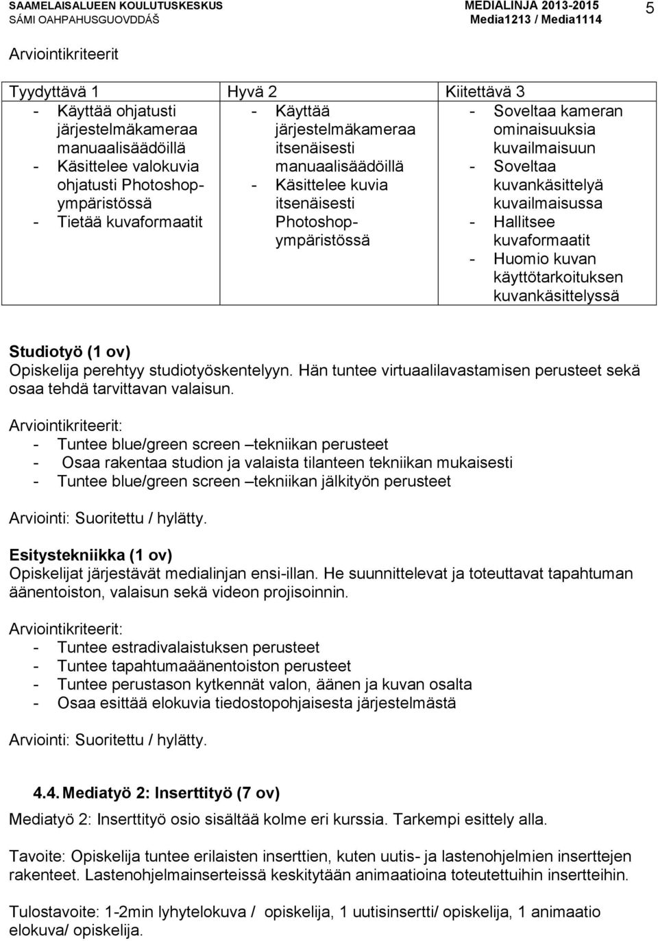 Huomio kuvan käyttötarkoituksen kuvankäsittelyssä Studiotyö (1 ov) Opiskelija perehtyy studiotyöskentelyyn. Hän tuntee virtuaalilavastamisen perusteet sekä osaa tehdä tarvittavan valaisun.