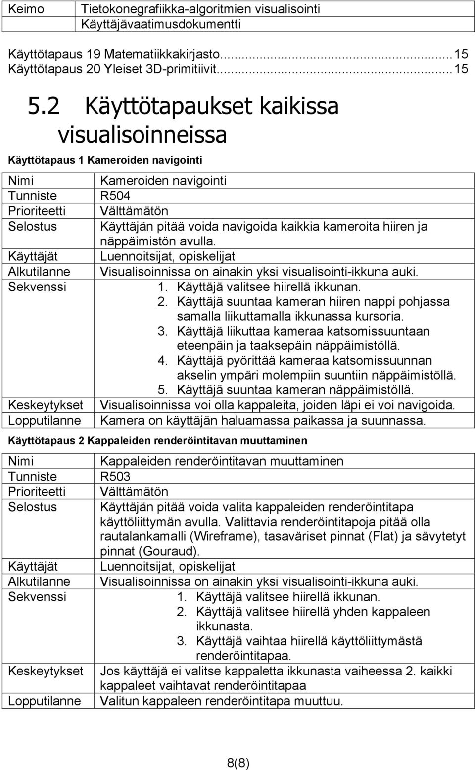 Visualisoinnissa on ainakin yksi visualisointi-ikkuna auki. 1. Käyttäjä valitsee hiirellä ikkunan. 2. Käyttäjä suuntaa kameran hiiren nappi pohjassa samalla liikuttamalla ikkunassa kursoria. 3.