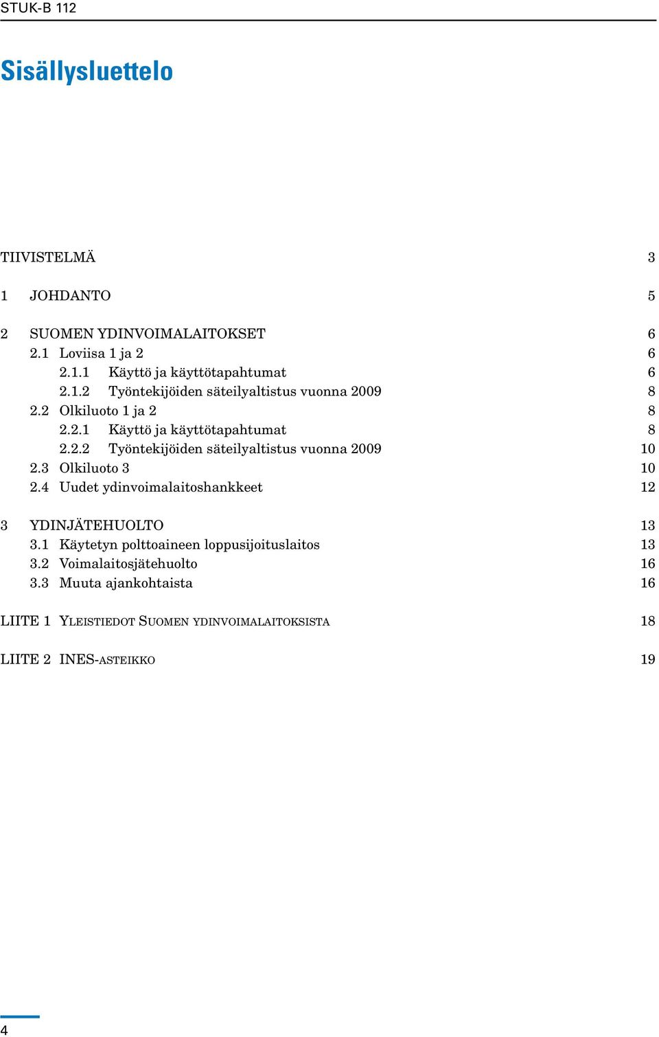 4 Uudet ydinvoimalaitoshankkeet 12 3 Ydinjätehuolto 13 3.1 Käytetyn polttoaineen loppusijoituslaitos 13 3.2 Voimalaitosjätehuolto 16 3.