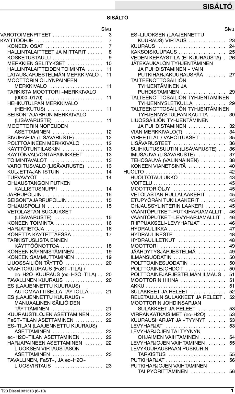 .. 11 SEISONTAJARRUN MERKKIVALO (LISÄVARUSTE)... 11 MOOTTORIN NOPEUDEN ASETTAMINEN... 12 SIVUHARJA (LISÄVARUSTE)... 12 POLTTOAINEEN MERKKIVALO... 12 KÄYTTÖTUNTILASKIN... 13 KÄYTÖNVALVONTAPAINIKKEET.