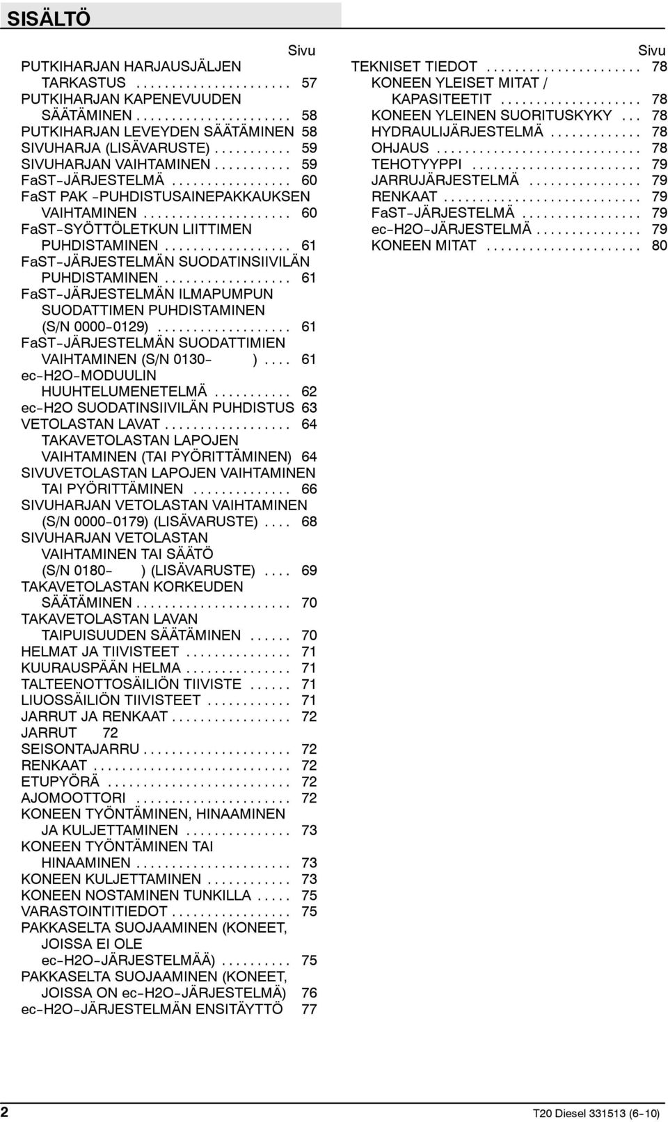 .. 61 FaST--JÄRJESTELMÄN ILMAPUMPUN SUODATTIMEN PUHDISTAMINEN (S/N 0000--0129)... 61 FaST--JÄRJESTELMÄN SUODATTIMIEN VAIHTAMINEN (S/N 0130-- )... 61 ec--h2o--moduulin HUUHTELUMENETELMÄ.