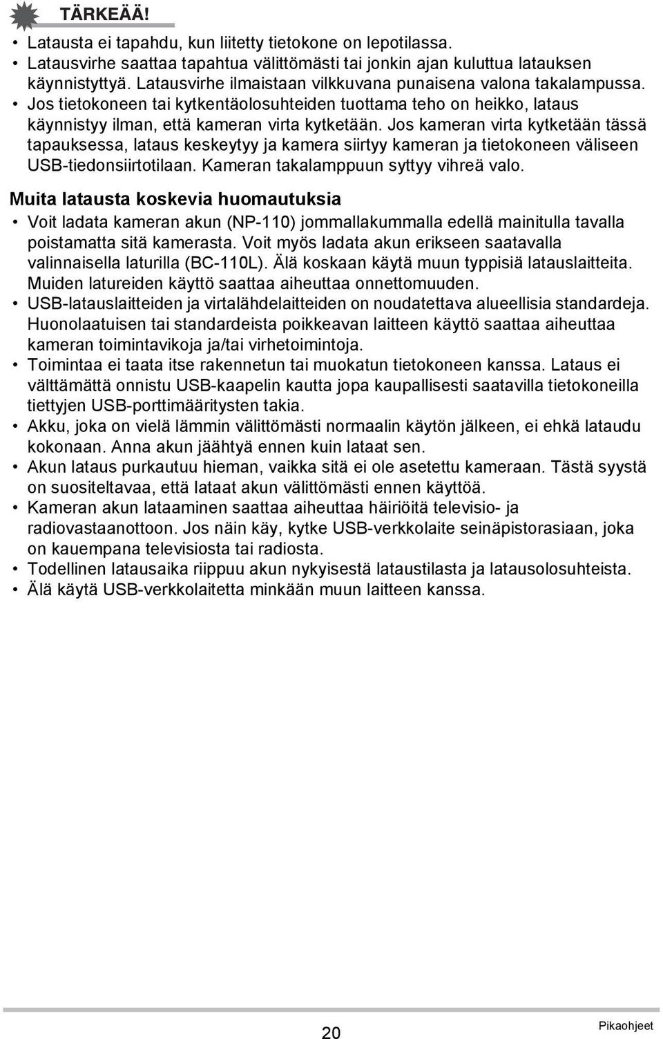 Jos kameran virta kytketään tässä tapauksessa, lataus keskeytyy ja kamera siirtyy kameran ja tietokoneen väliseen USB-tiedonsiirtotilaan. Kameran takalamppuun syttyy vihreä valo.