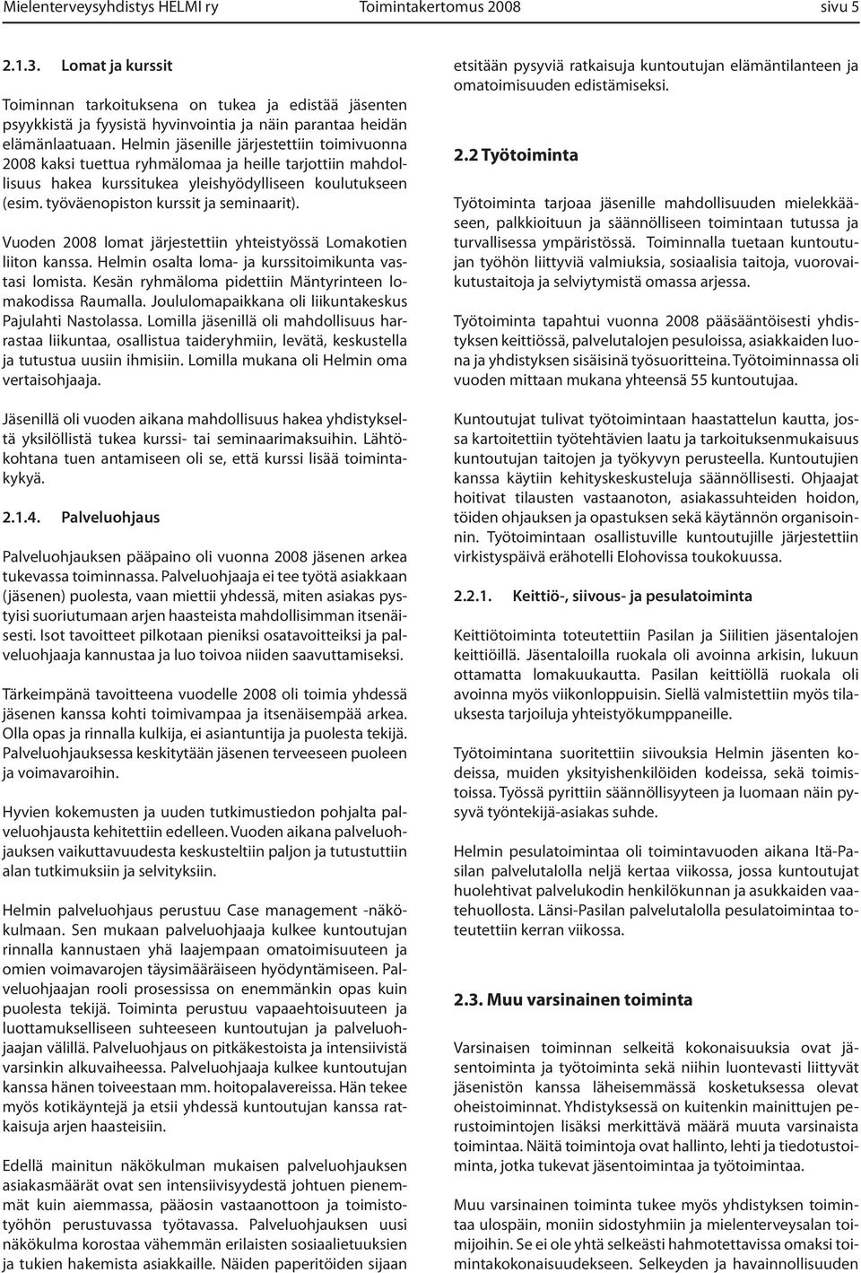 Helmin jäsenille järjestettiin toimivuonna 2008 kaksi tuettua ryhmälomaa ja heille tarjottiin mahdollisuus hakea kurssitukea yleishyödylliseen koulutukseen (esim.