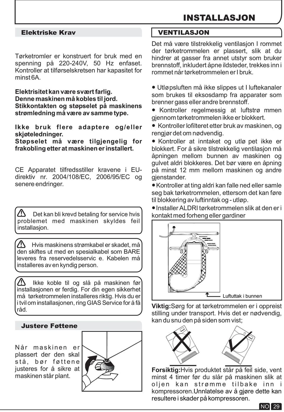 Støpselet må være tilgjengelig for frakobling etter at maskinen er installert. CE Apparatet tilfredsstiller kravene i EUdirektiv nr. 2004/108/EC, 2006/95/EC og senere endringer.