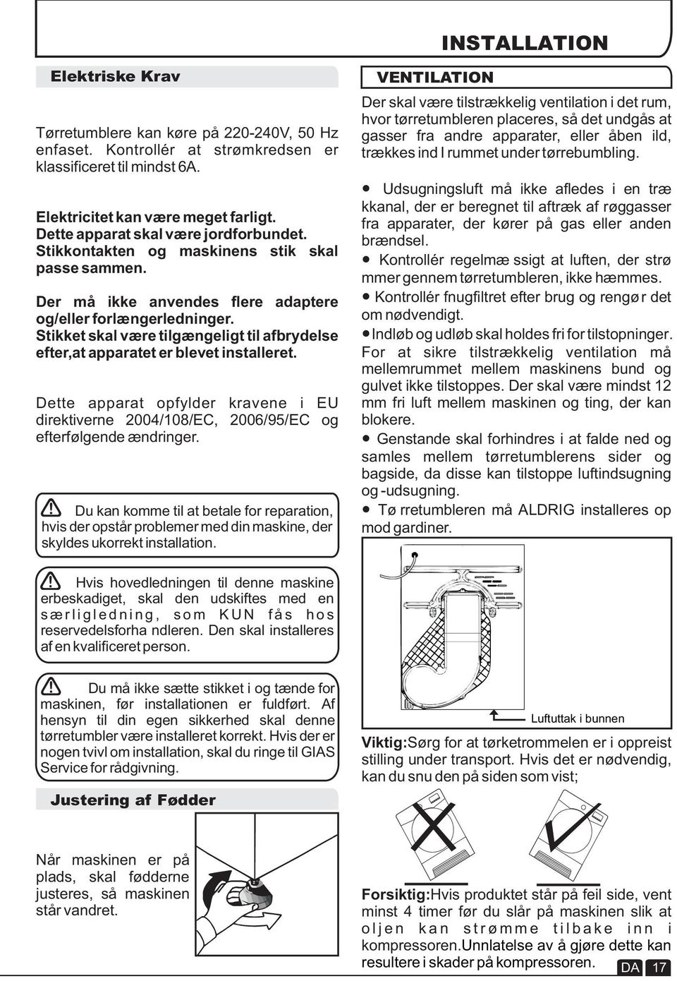 Stikket skal være tilgængeligt til afbrydelse efter,at apparatet er blevet installeret. Dette apparat opfylder kravene i EU direktiverne 2004/108/EC, 2006/95/EC og efterfølgende ændringer.