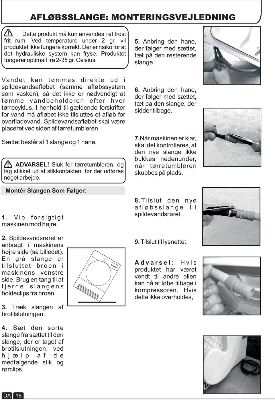 Vandet kan tømmes direkte ud i spildevandsafløbet (samme afløbssystem som vasken), så det ikke er nødvendigt at tømme vandbeholderen efter hver tørrecyklus.