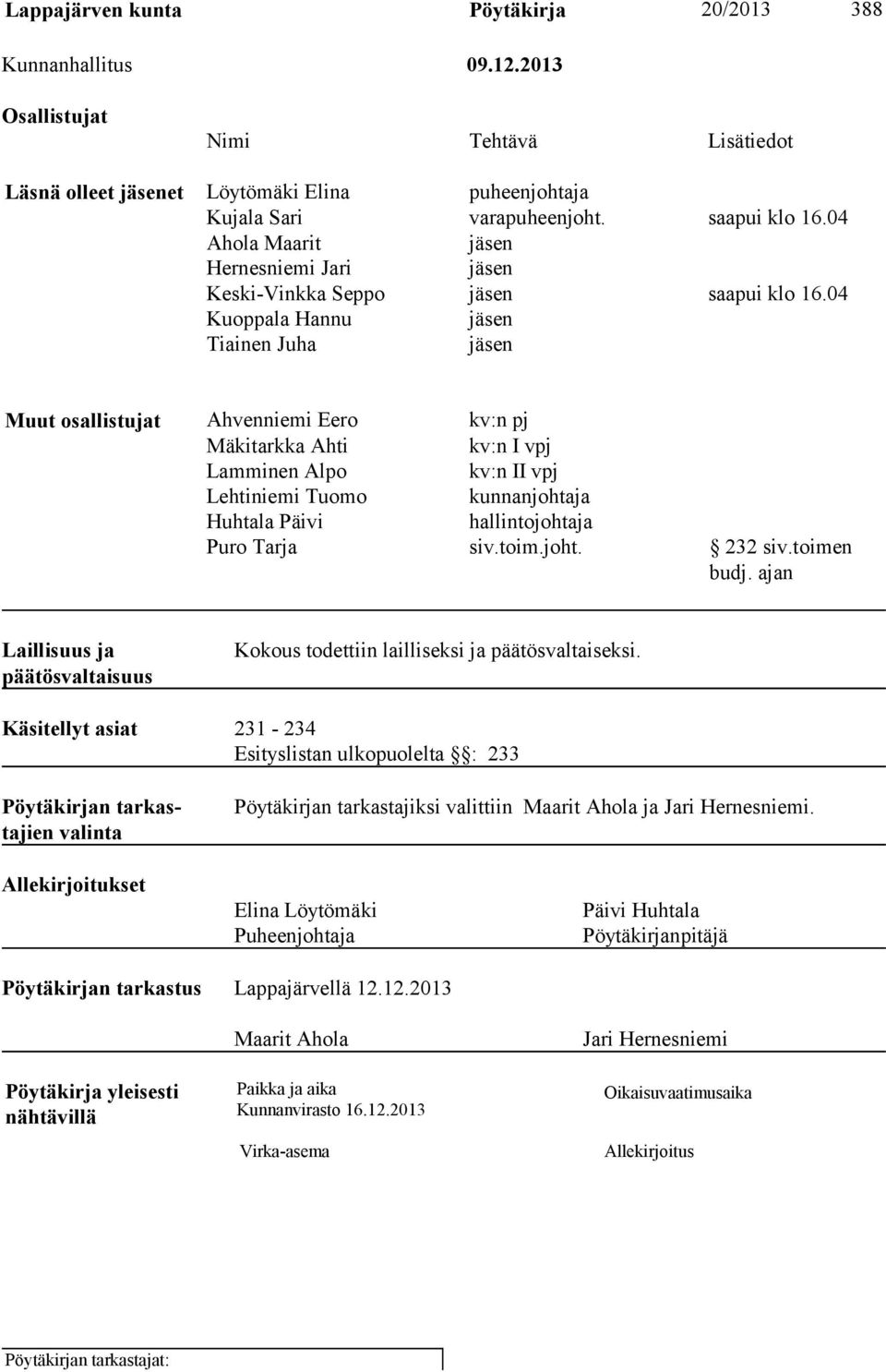 04 Kuoppala Hannu jäsen Tiainen Juha jäsen Muut osallistujat Ahvenniemi Eero kv:n pj Mäkitarkka Ahti kv:n I vpj Lamminen Alpo kv:n II vpj Lehtiniemi Tuomo kunnanjohtaja Huhtala Päivi hallintojohtaja