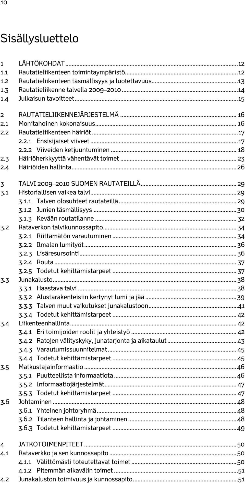 .. 18 2.3 Häiriöherkkyyttä vähentävät toimet... 23 2.4 Häiriöiden hallinta... 26 3 TALVI 2009 2010 SUOMEN RAUTATEILLÄ... 29 3.1 Historiallisen vaikea talvi... 29 3.1.1 Talven olosuhteet rautateillä.