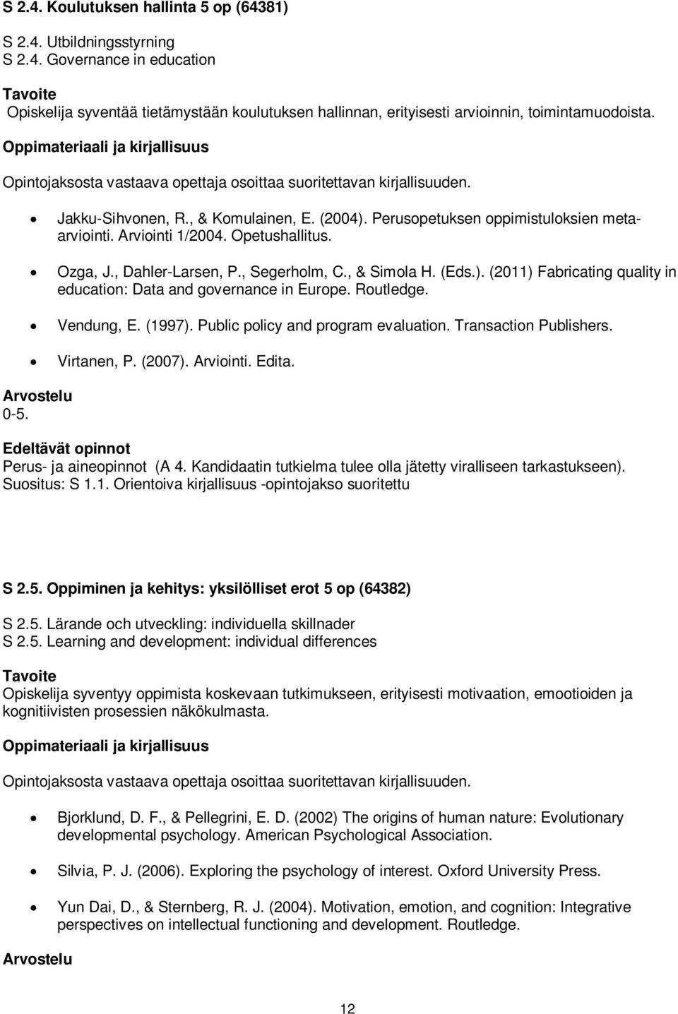 Ozga, J., Dahler-Larsen, P., Segerholm, C., & Simola H. (Eds.). (2011) Fabricating quality in education: Data and governance in Europe. Routledge. Vendung, E. (1997).