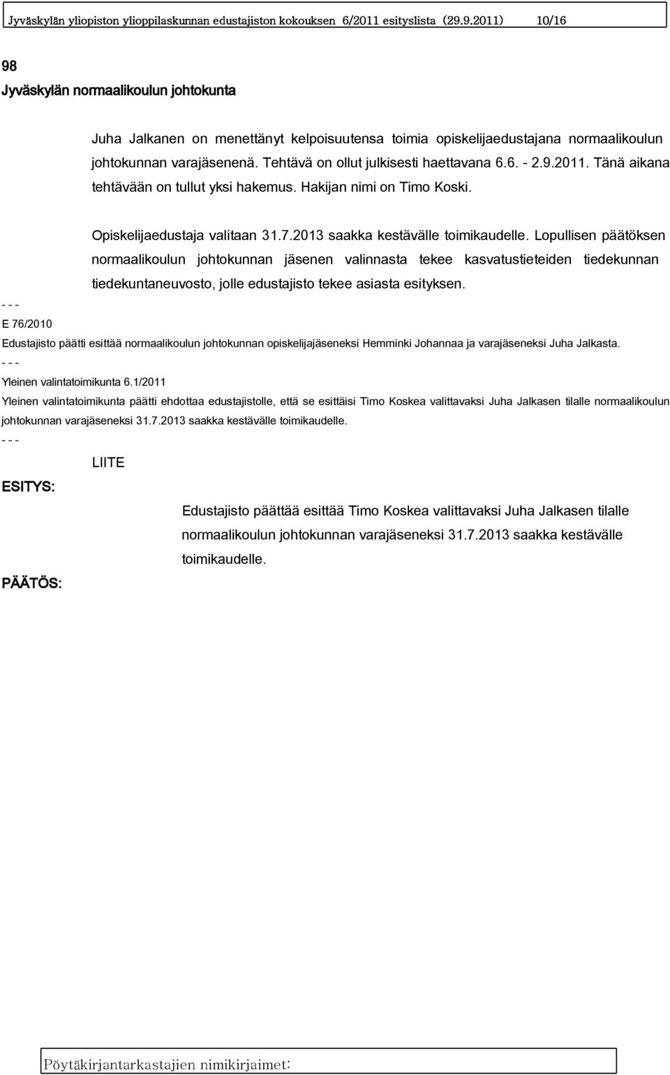 Tehtävä on ollut julkisesti haettavana 6.6. - 2.9.2011. Tänä aikana tehtävään on tullut yksi hakemus. Hakijan nimi on Timo Koski. Opiskelijaedustaja valitaan 31.7.2013 saakka kestävälle toimikaudelle.