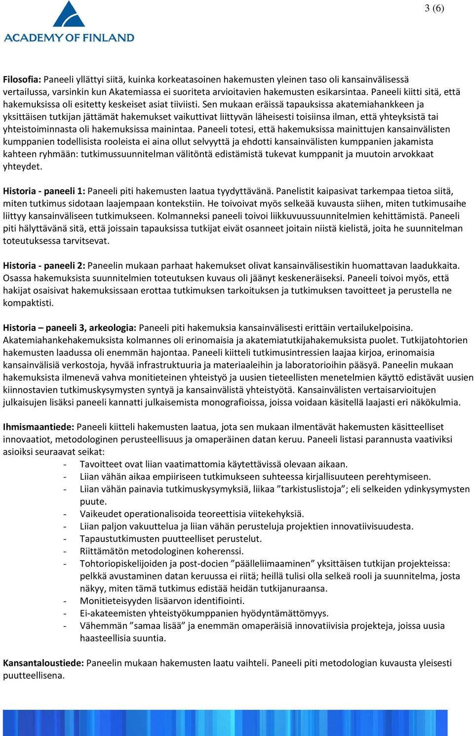 Sen mukaan eräissä tapauksissa akatemiahankkeen ja yksittäisen tutkijan jättämät hakemukset vaikuttivat liittyvän läheisesti toisiinsa ilman, että yhteyksistä tai yhteistoiminnasta oli hakemuksissa