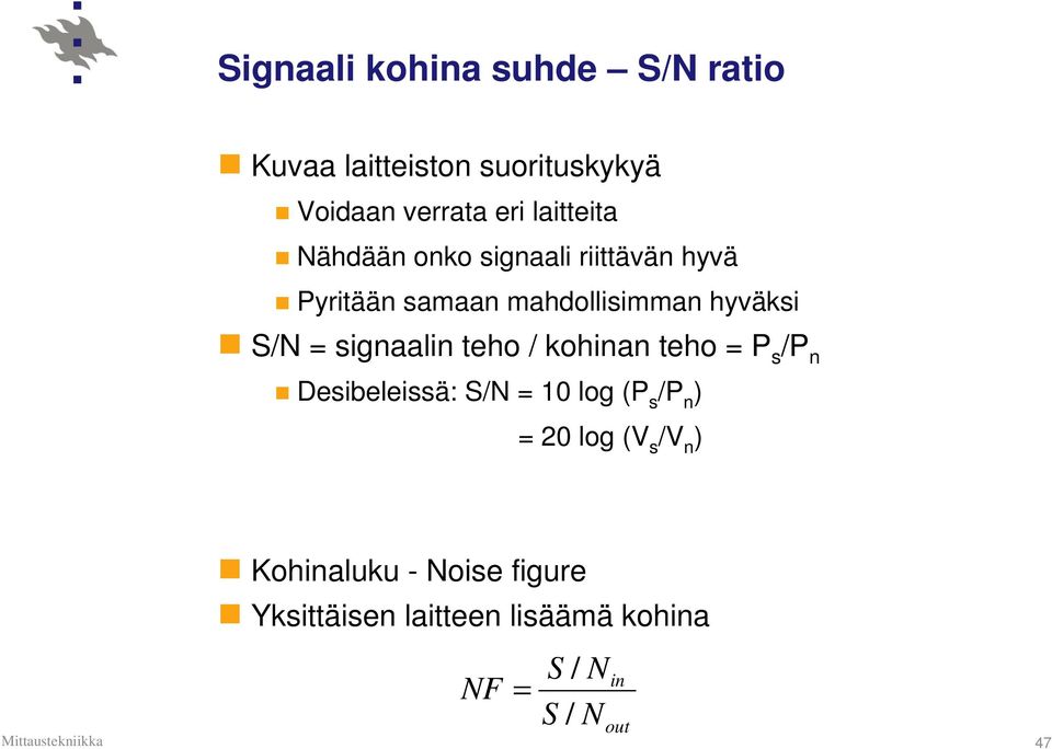signaalin teho / kohinan teho = P s /P n Desibeleissä: S/N = 10 log (P s /P n ) = 20 log (V