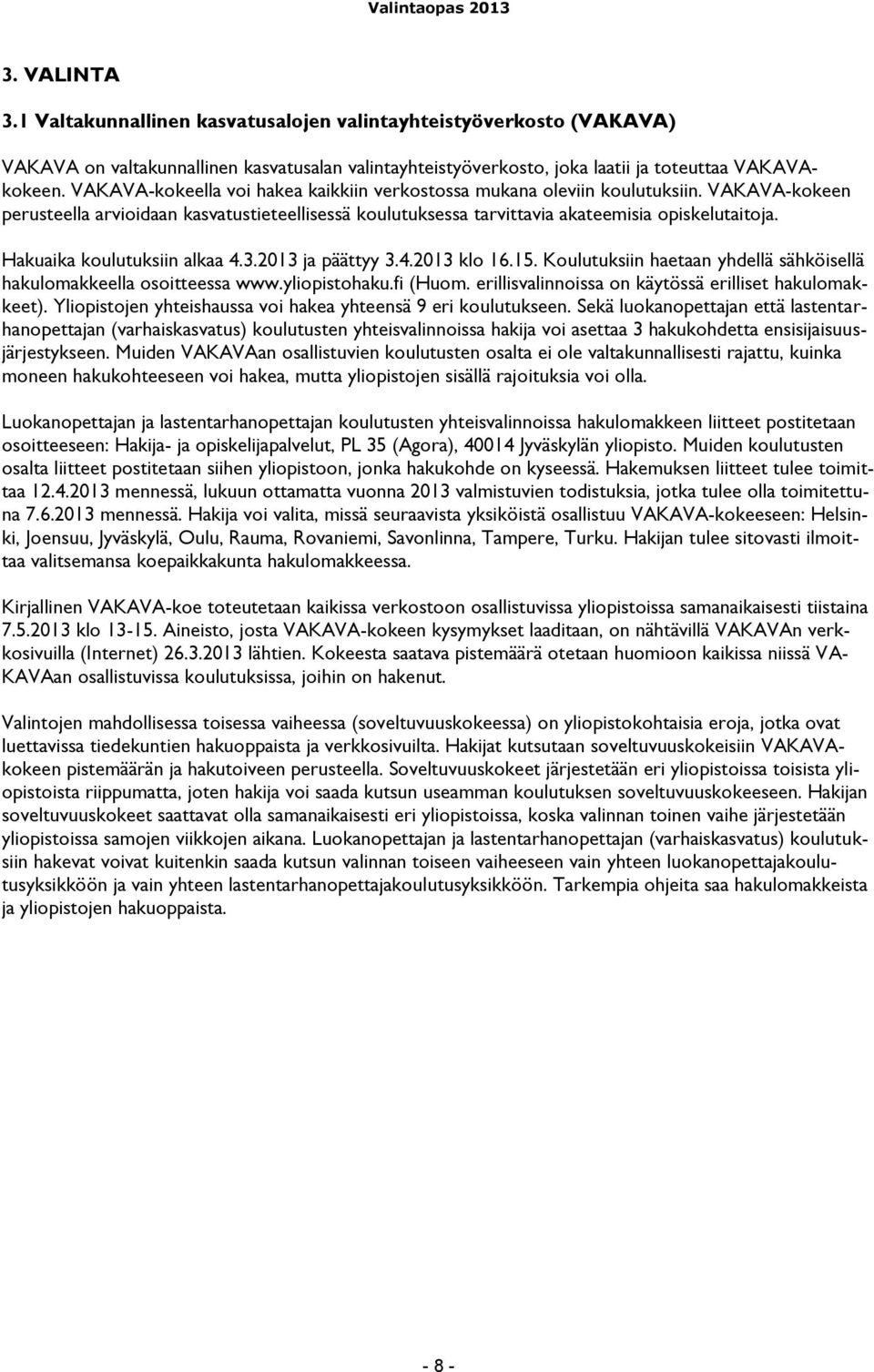 Hakuaika koulutuksiin alkaa 4.3.2013 ja päättyy 3.4.2013 klo 16.15. Koulutuksiin haetaan yhdellä sähköisellä hakulomakkeella osoitteessa www.yliopistohaku.fi (Huom.