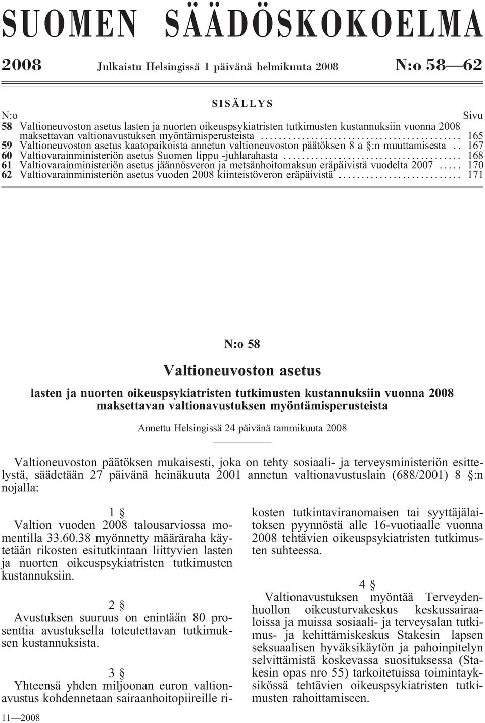 . 167 60 Valtiovarainministeriön asetus Suomen lippu -juhlarahasta... 168 61 Valtiovarainministeriön asetus jäännösveron ja metsänhoitomaksun eräpäivistä vuodelta 2007.