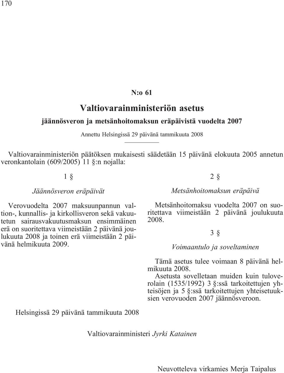 sairausvakuutusmaksun ensimmäinen erä on suoritettava viimeistään 2 päivänä joulukuuta 2008 ja toinen erä viimeistään 2 päivänä helmikuuta 2009.