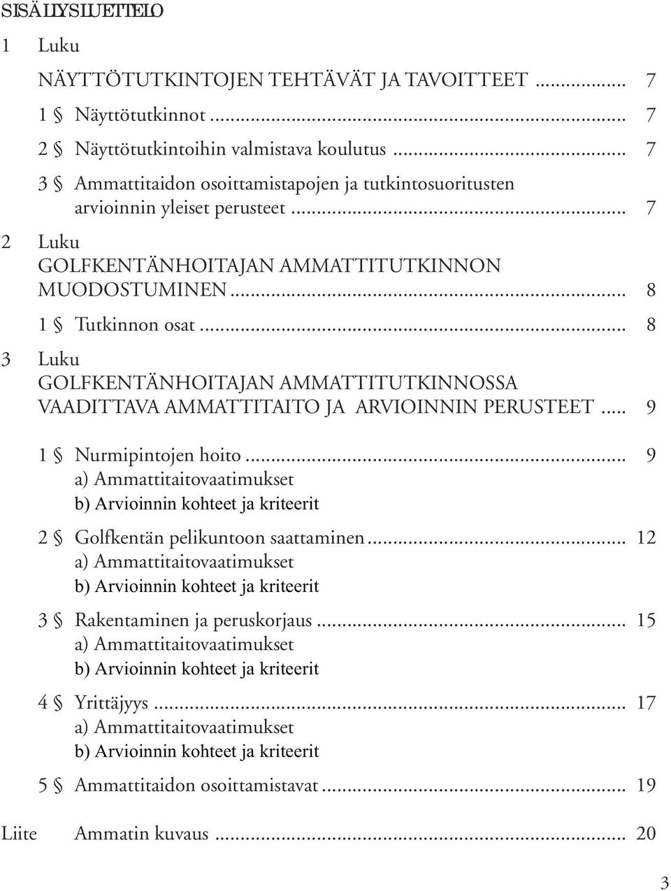 .. 8 3 Luku GOLFKENTÄNHOITAJAN AMMATTITUTKINNOSSA VAADITTAVA AMMATTITAITO JA ARVIOINNIN PERUSTEET... 9 1 Nurmipintojen hoito.