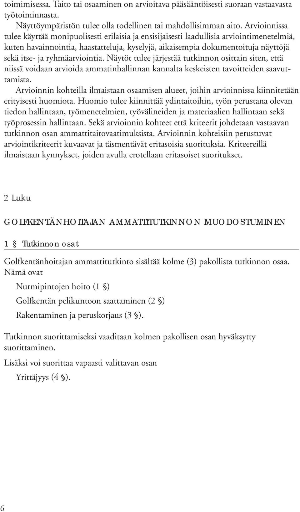 ryhmäarviointia. Näytöt tulee järjestää tutkinnon osittain siten, että niissä voidaan arvioida ammatinhallinnan kannalta keskeisten tavoitteiden saavuttamista.