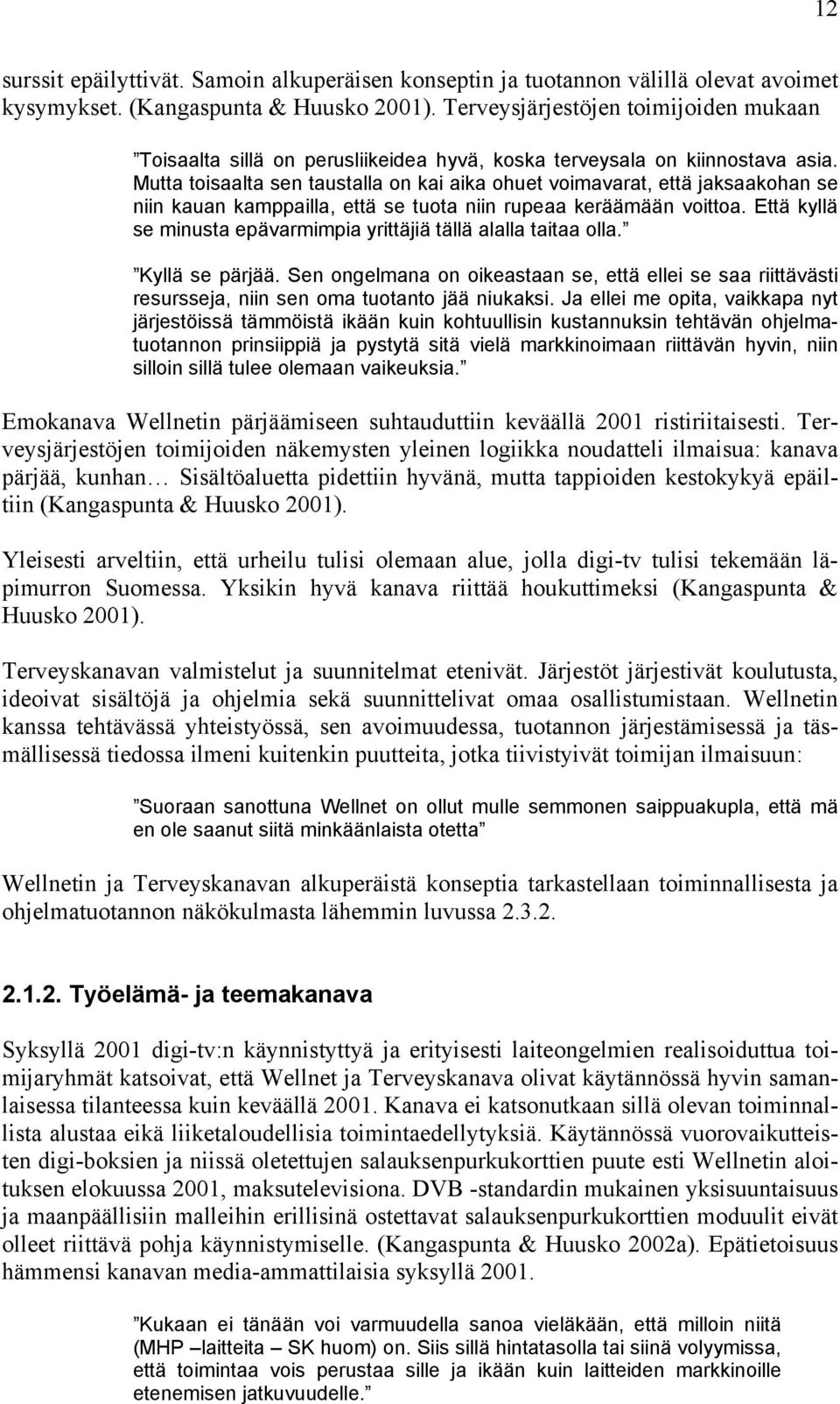 Mutta toisaalta sen taustalla on kai aika ohuet voimavarat, että jaksaakohan se niin kauan kamppailla, että se tuota niin rupeaa keräämään voittoa.