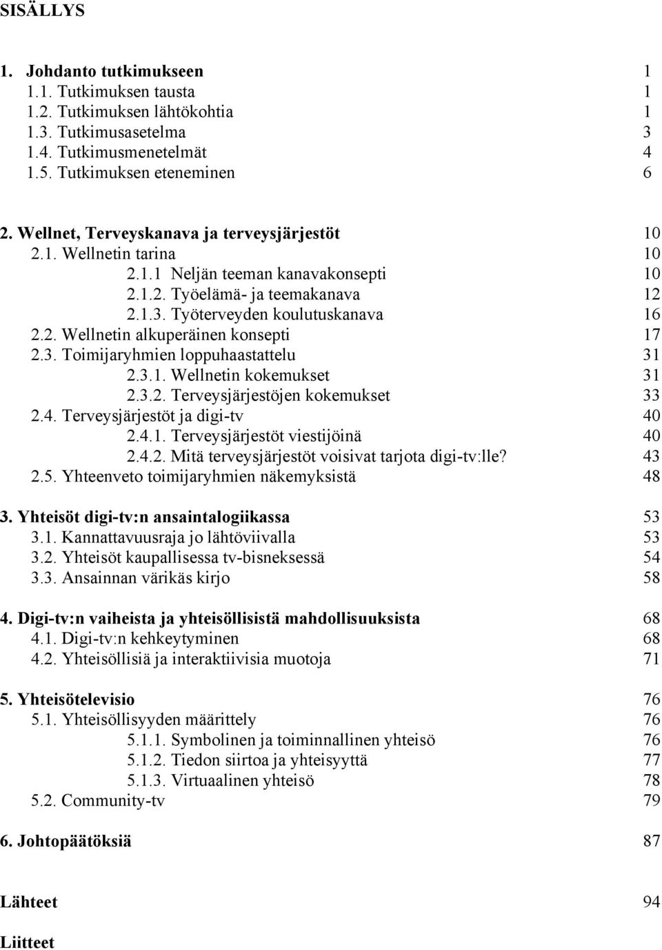 3. Toimijaryhmien loppuhaastattelu 31 2.3.1. Wellnetin kokemukset 31 2.3.2. Terveysjärjestöjen kokemukset 33 2.4. Terveysjärjestöt ja digi-tv 40 2.4.1. Terveysjärjestöt viestijöinä 40 2.4.2. Mitä terveysjärjestöt voisivat tarjota digi-tv:lle?