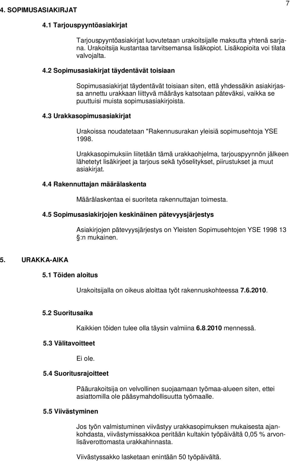 2 Sopimusasiakirjat täydentävät toisiaan Sopimusasiakirjat täydentävät toisiaan siten, että yhdessäkin asiakirjassa annettu urakkaan liittyvä määräys katsotaan päteväksi, vaikka se puuttuisi muista