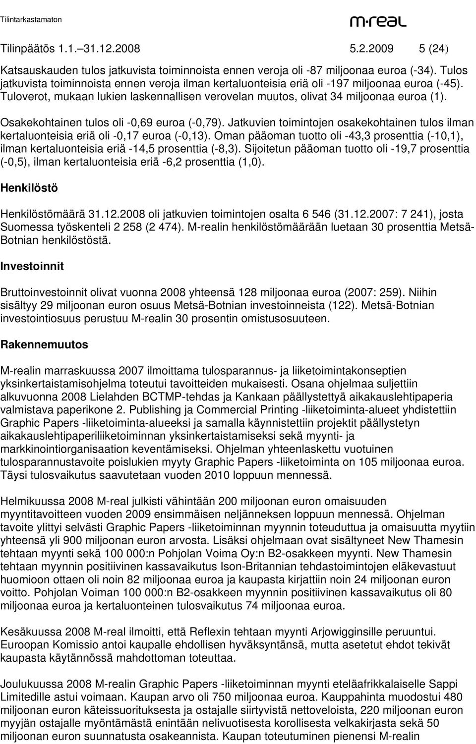 Osakekohtainen tulos oli -0,69 euroa (-0,79). Jatkuvien toimintojen osakekohtainen tulos ilman kertaluonteisia eriä oli -0,17 euroa (-0,13).