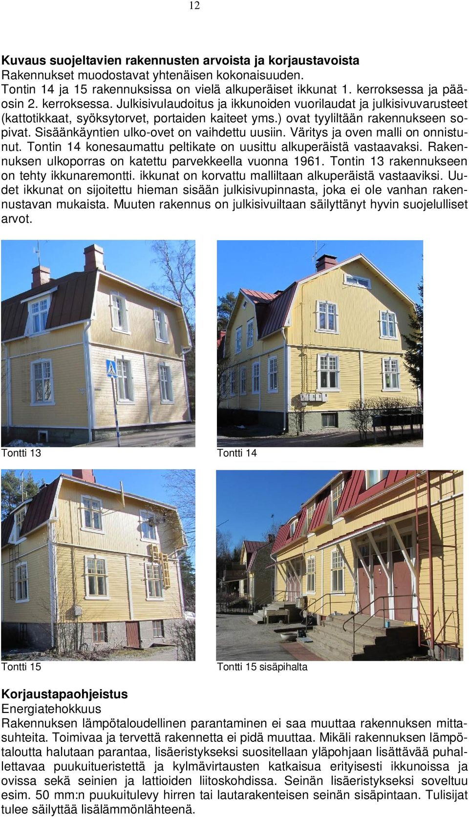 Sisäänkäyntien ulko-ovet on vaihdettu uusiin. Väritys ja oven malli on onnistunut. Tontin 14 konesaumattu peltikate on uusittu alkuperäistä vastaavaksi.