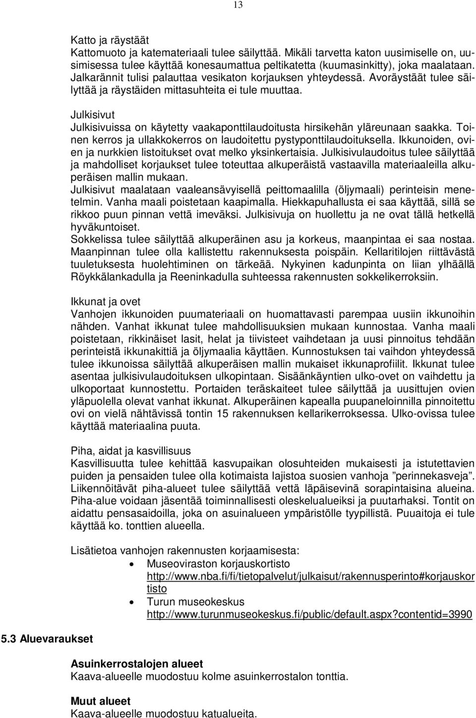 Avoräystäät tulee säilyttää ja räystäiden mittasuhteita ei tule muuttaa. Julkisivut Julkisivuissa on käytetty vaakaponttilaudoitusta hirsikehän yläreunaan saakka.