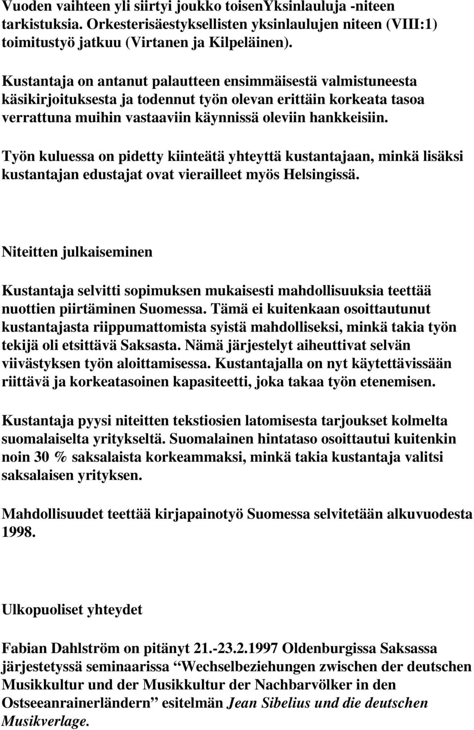 Työn kuluessa on pidetty kiinteätä yhteyttä kustantajaan, minkä lisäksi kustantajan edustajat ovat vierailleet myös Helsingissä.