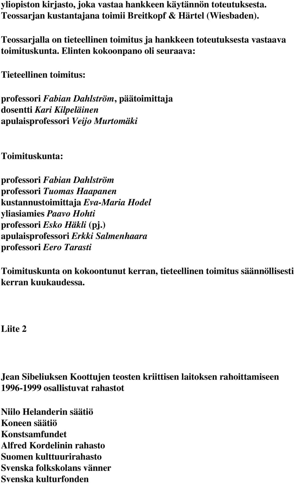 Elinten kokoonpano oli seuraava: Tieteellinen toimitus: professori Fabian Dahlström, päätoimittaja dosentti Kari Kilpeläinen apulaisprofessori Veijo Murtomäki Toimituskunta: professori Fabian