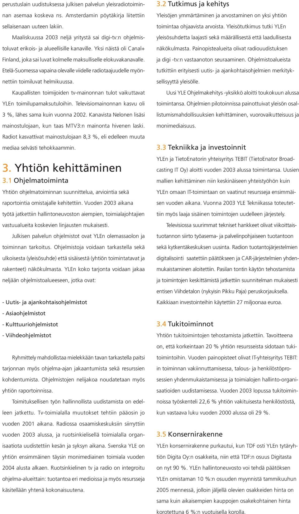 Etelä-Suomessa vapaina olevalle viidelle radiotaajuudelle myönnettiin toimiluvat helmikuussa. Kaupallisten toimijoiden tv-mainonnan tulot vaikuttavat YLEn toimilupamaksutuloihin.