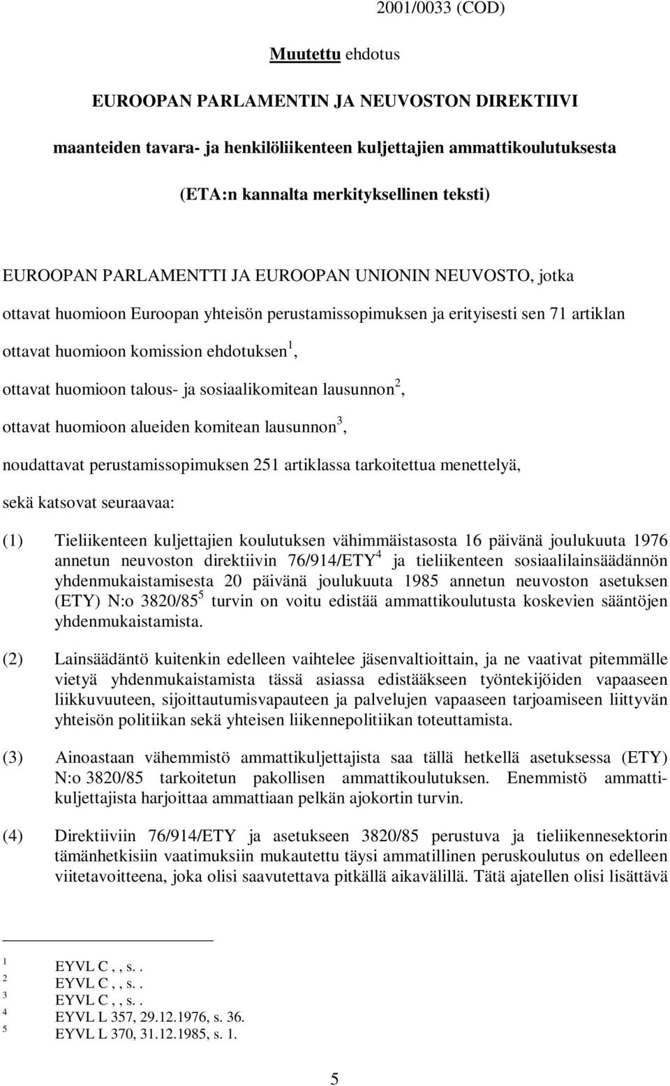 huomioon talous- ja sosiaalikomitean lausunnon 2, ottavat huomioon alueiden komitean lausunnon 3, noudattavat perustamissopimuksen 251 artiklassa tarkoitettua menettelyä, sekä katsovat seuraavaa: (1)