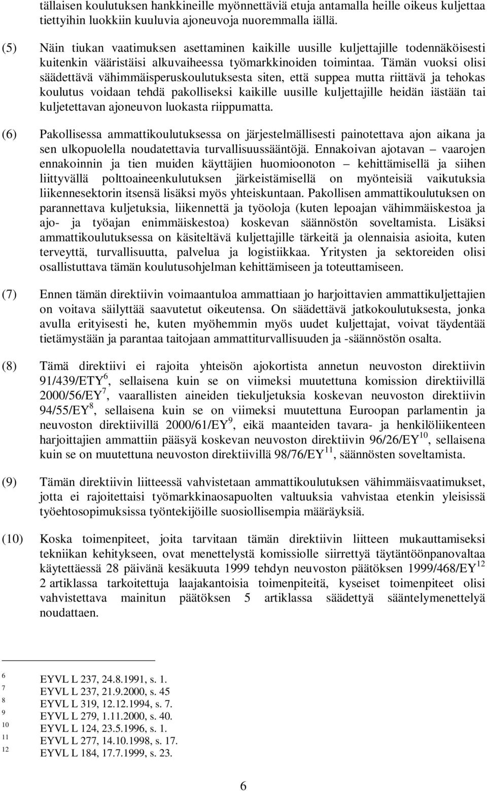 Tämän vuoksi olisi säädettävä vähimmäisperuskoulutuksesta siten, että suppea mutta riittävä ja tehokas koulutus voidaan tehdä pakolliseksi kaikille uusille kuljettajille heidän iästään tai