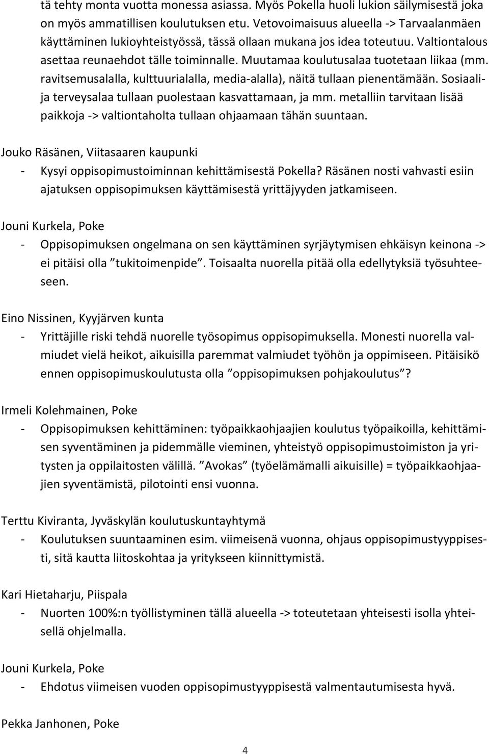 Muutamaa koulutusalaa tuotetaan liikaa (mm. ravitsemusalalla, kulttuurialalla, media-alalla), näitä tullaan pienentämään. Sosiaalija terveysalaa tullaan puolestaan kasvattamaan, ja mm.