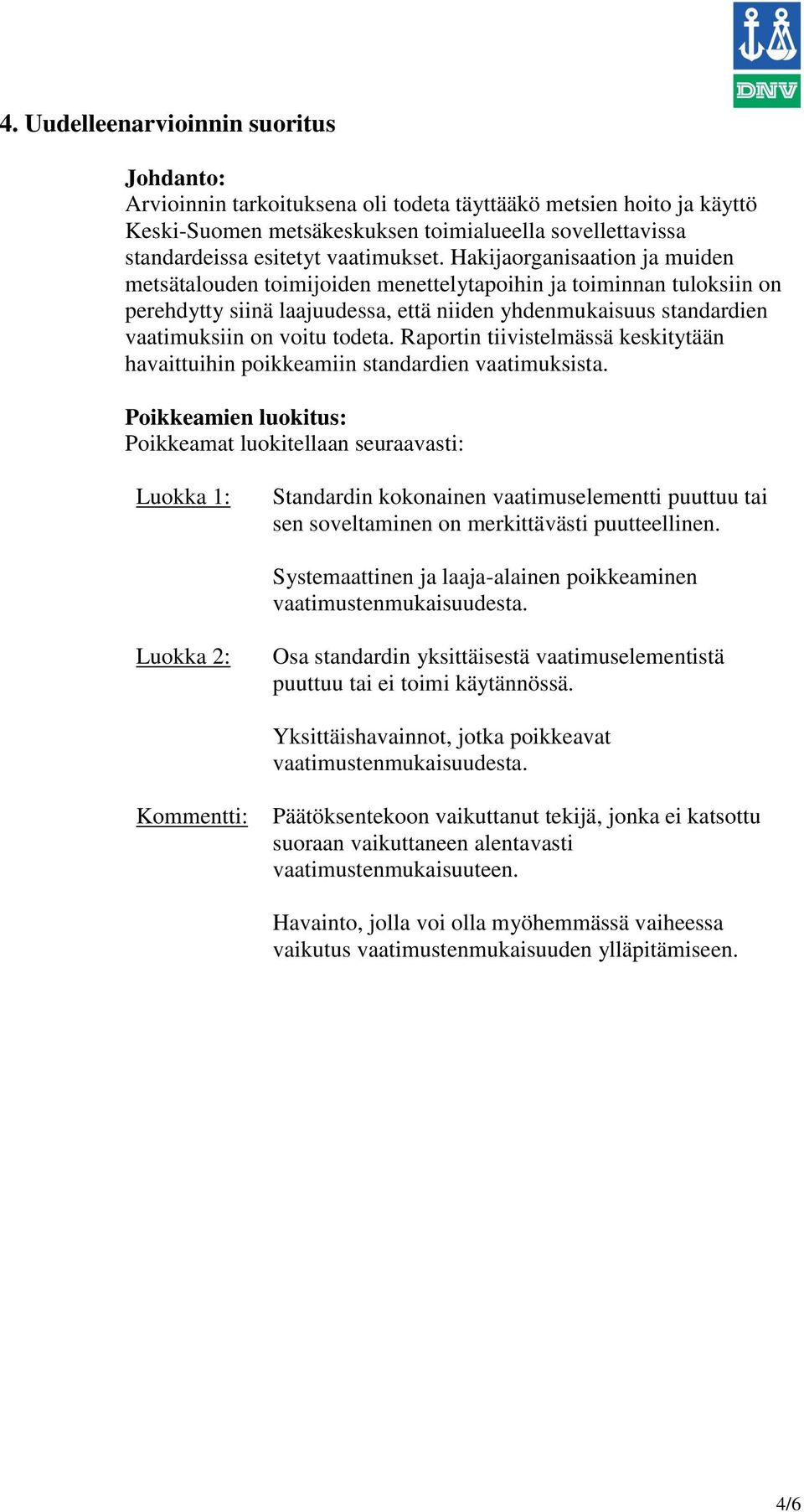 Hakijaorganisaation ja muiden metsätalouden toimijoiden menettelytapoihin ja toiminnan tuloksiin on perehdytty siinä laajuudessa, että niiden yhdenmukaisuus standardien vaatimuksiin on voitu todeta.