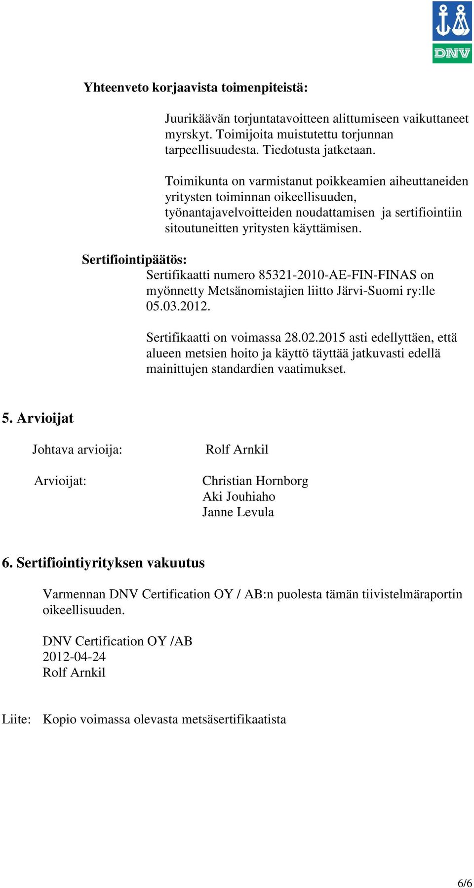 Sertifiointipäätös: Sertifikaatti numero 85321-2010-AE-FIN-FINAS on myönnetty Metsänomistajien liitto Järvi-Suomi ry:lle 05.03.2012. Sertifikaatti on voimassa 28.02.