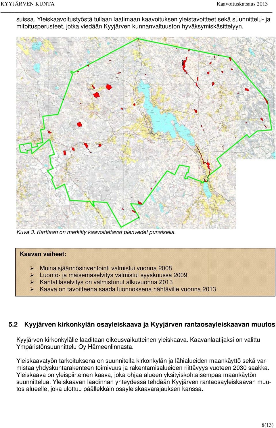 Kaavan vaiheet: Muinaisjäännösinventointi valmistui vuonna 2008 Luonto- ja maisemaselvitys valmistui syyskuussa 2009 Kantatilaselvitys on valmistunut alkuvuonna 2013 Kaava on tavoitteena saada