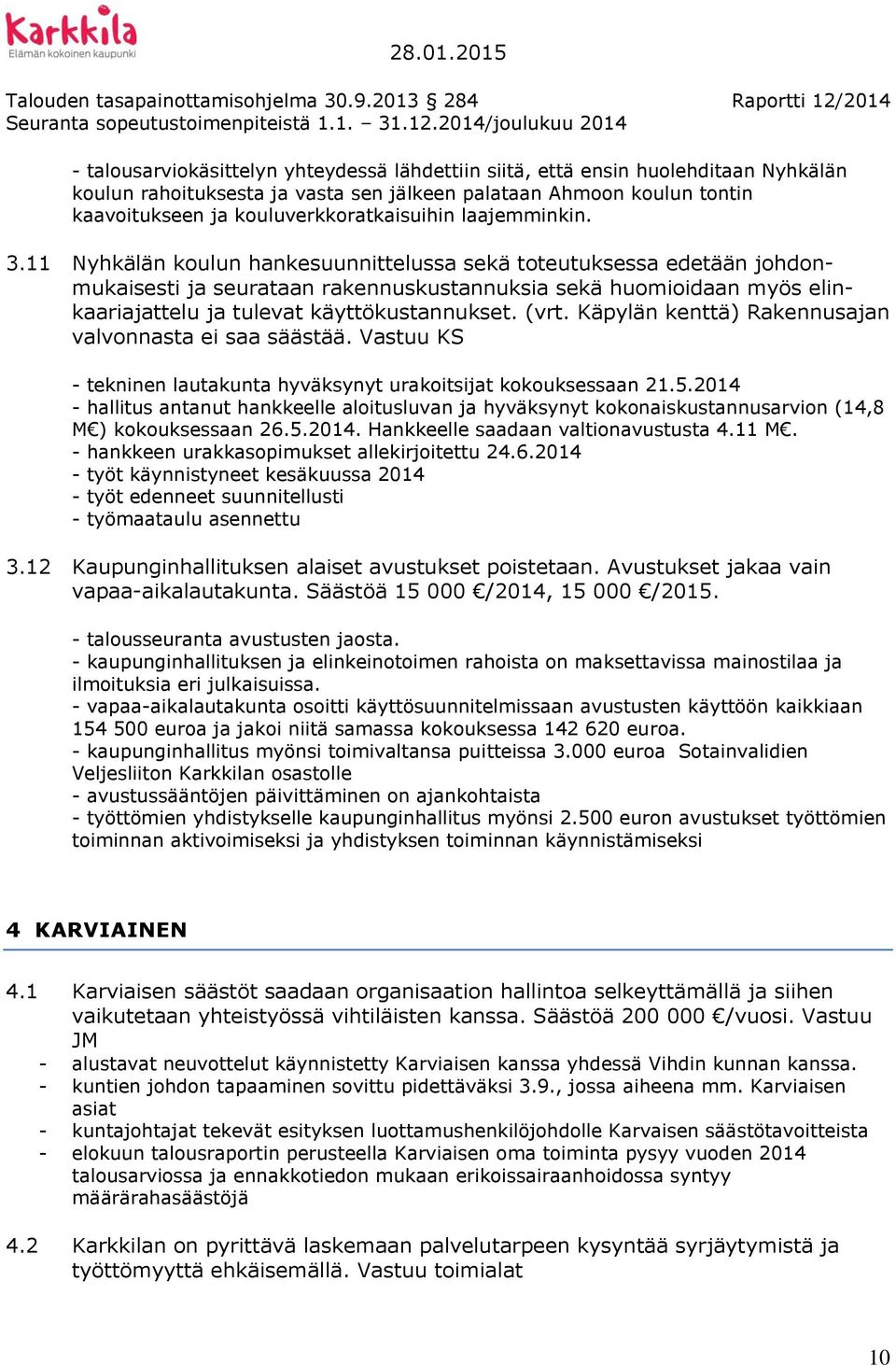 11 Nyhkälän koulun hankesuunnittelussa sekä toteutuksessa edetään johdonmukaisesti ja seurataan rakennuskustannuksia sekä huomioidaan myös elinkaariajattelu ja tulevat käyttökustannukset. (vrt.