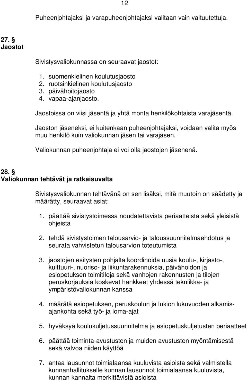 Jaoston jäseneksi, ei kuitenkaan puheenjohtajaksi, voidaan valita myös muu henkilö kuin valiokunnan jäsen tai varajäsen. Valiokunnan puheenjohtaja ei voi olla jaostojen jäsenenä. 28.