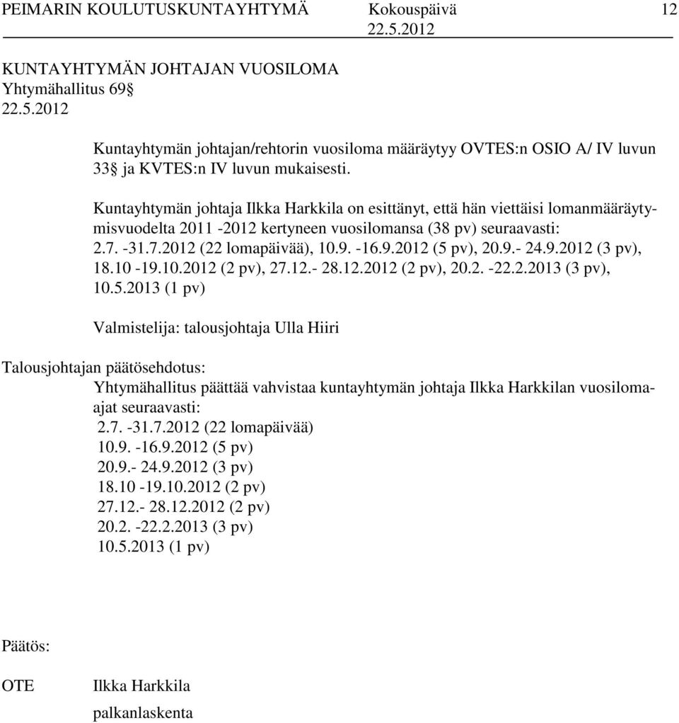 -16.9.2012 (5 pv), 20.9.- 24.9.2012 (3 pv), 18.10-19.10.2012 (2 pv), 27.12.- 28.12.2012 (2 pv), 20.2. -22.2.2013 (3 pv), 10.5.2013 (1 pv) Valmistelija: talousjohtaja Ulla Hiiri Talousjohtajan päätösehdotus: Yhtymähallitus päättää vahvistaa kuntayhtymän johtaja Ilkka Harkkilan vuosilomaajat seuraavasti: 2.