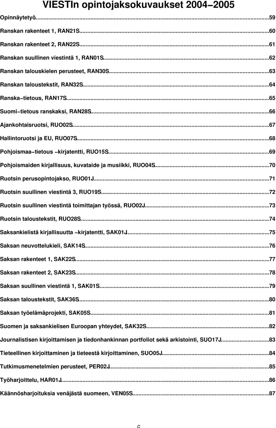 ..67 Hallintoruotsi ja EU, RUO07S...68 Pohjoismaa tietous kirjatentti, RUO15S...69 Pohjoismaiden kirjallisuus, kuvataide ja musiikki, RUO04S...70 Ruotsin perusopintojakso, RUO01J.