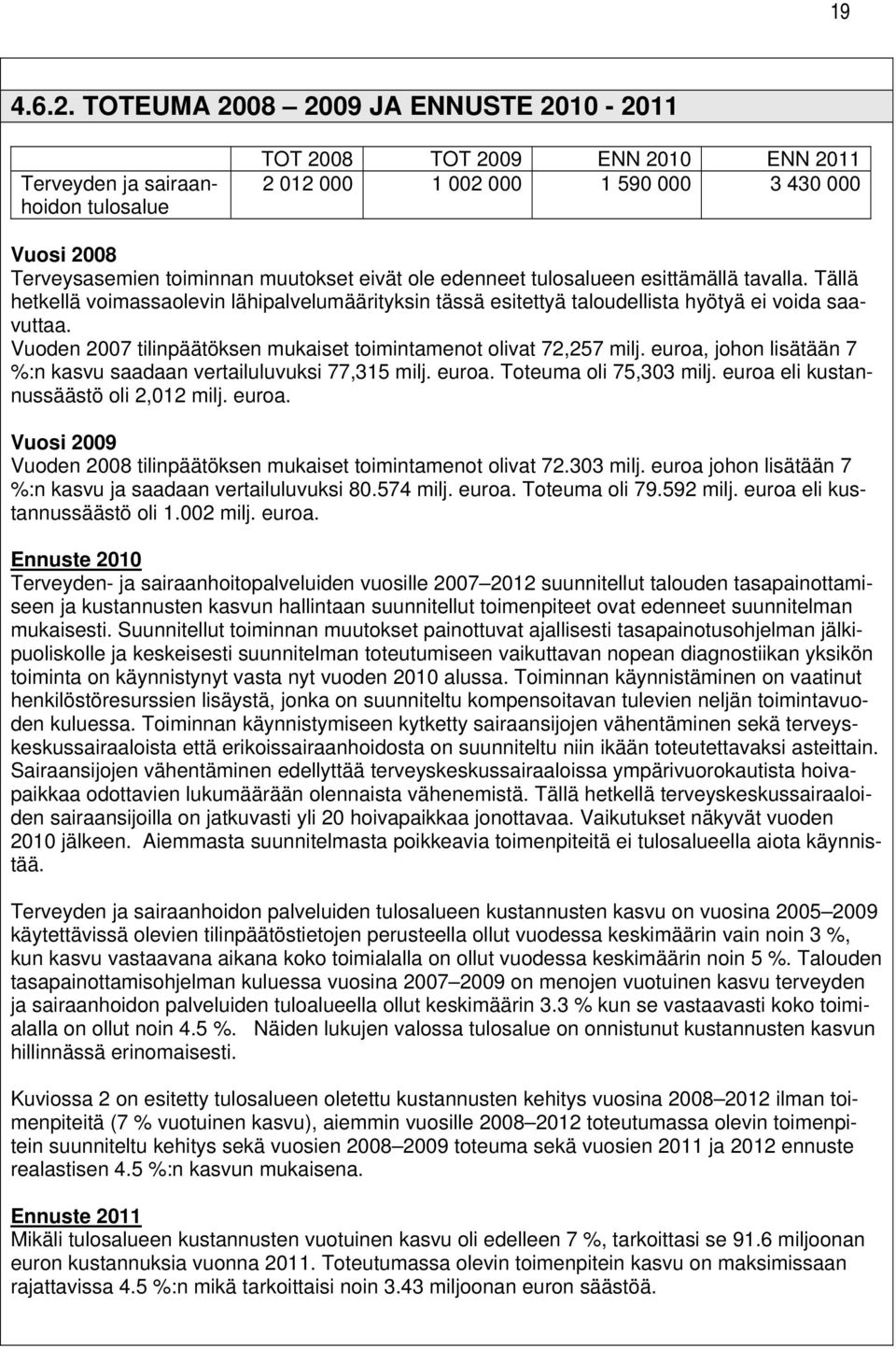 eivät ole edenneet tulosalueen esittämällä tavalla. Tällä hetkellä voimassaolevin lähipalvelumäärityksin tässä esitettyä taloudellista hyötyä ei voida saavuttaa.