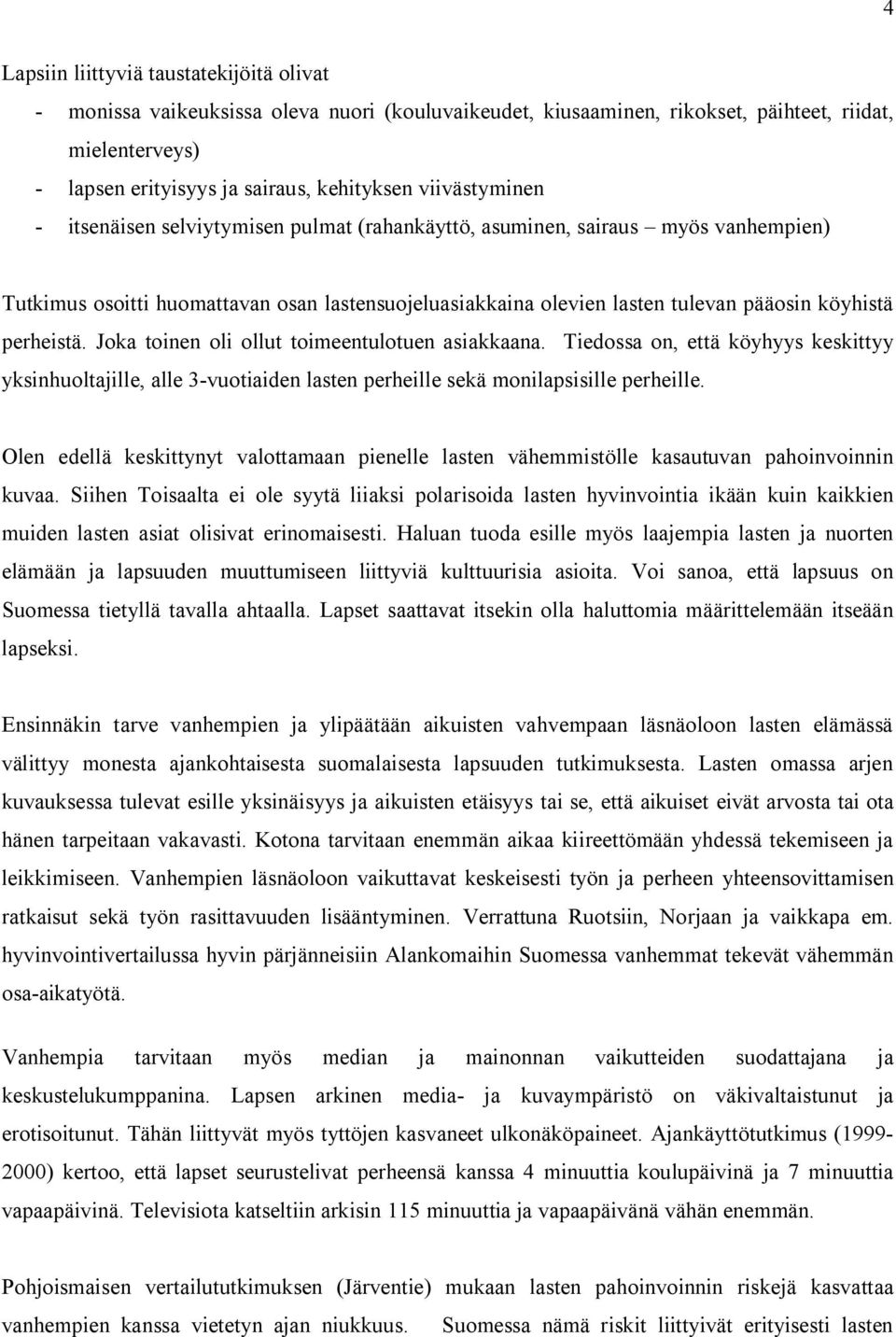 perheistä. Joka toinen oli ollut toimeentulotuen asiakkaana. Tiedossa on, että köyhyys keskittyy yksinhuoltajille, alle 3-vuotiaiden lasten perheille sekä monilapsisille perheille.