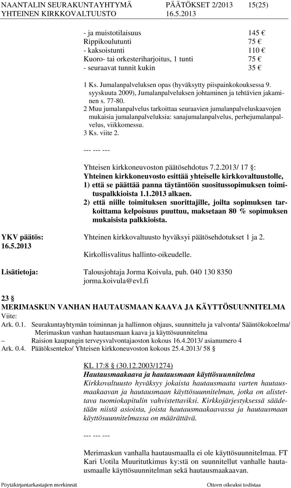 2 Muu jumalanpalvelus tarkoittaa seuraavien jumalanpalveluskaavojen mukaisia jumalanpalveluksia: sanajumalanpalvelus, perhejumalanpalvelus, viikkomessu. 3 Ks. viite 2.