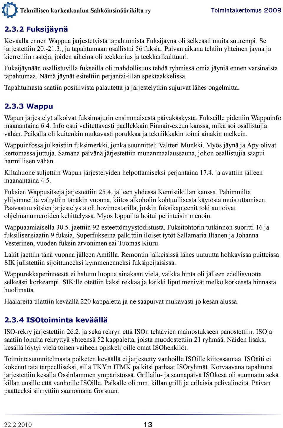 Fuksijäynään osallistuvilla fukseilla oli mahdollisuus tehdä ryhmissä omia jäyniä ennen varsinaista tapahtumaa. Nämä jäynät esiteltiin perjantai-illan spektaakkelissa.